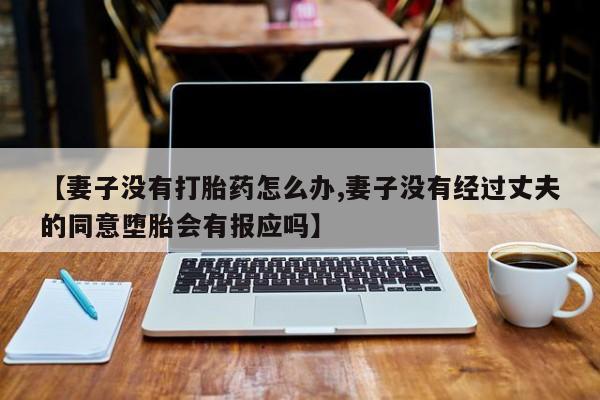 网上哪里可以买米非和米索，【妻子没有打胎药怎么办,妻子没有经过丈夫的同意堕胎会有报应吗】