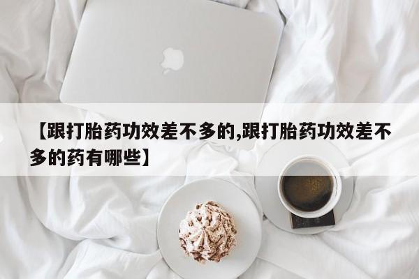网上哪里可以买米非和米索，【跟打胎药功效差不多的,跟打胎药功效差不多的药有哪些】