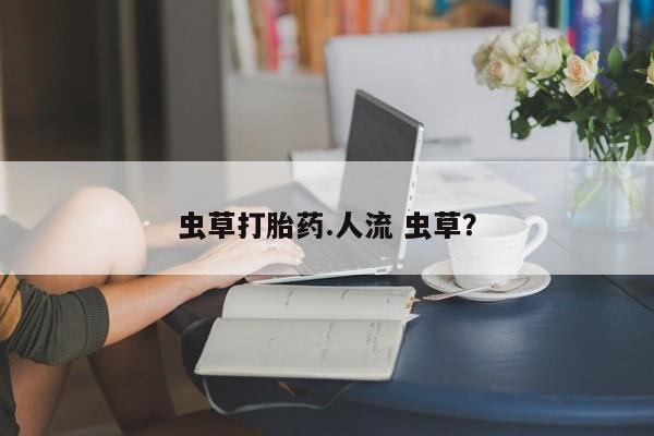 网上哪里可以买米非和米索，虫草打胎药.人流 虫草？