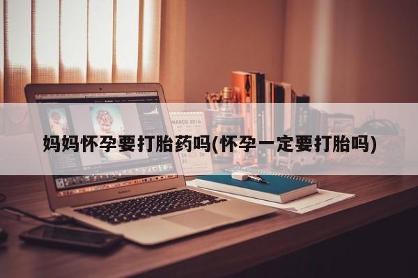 网上哪里可以买米非和米索，妈妈怀孕要打胎药吗(怀孕一定要打胎吗)