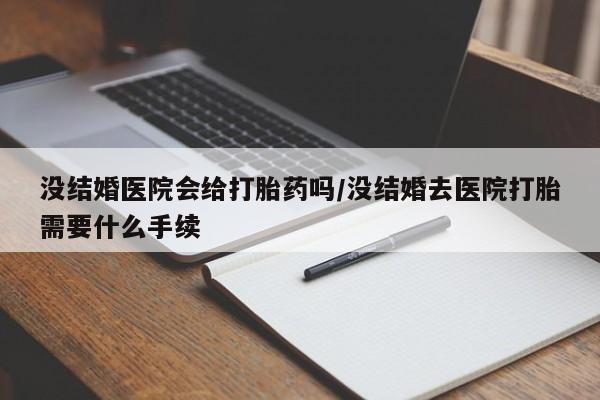 网上哪里可以买米非和米索，没结婚医院会给打胎药吗/没结婚去医院打胎需要什么手续