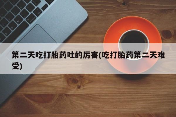 网上哪里可以买米非和米索，第二天吃打胎药吐的厉害(吃打胎药第二天难受)
