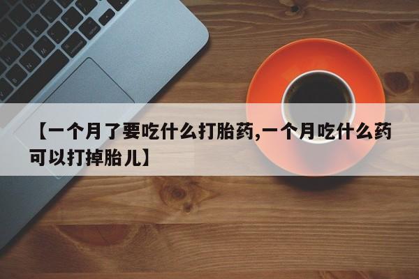 网上哪里可以买米非和米索，【一个月了要吃什么打胎药,一个月吃什么药可以打掉胎儿】
