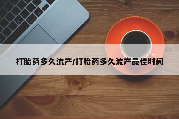 网上哪里可以买米非和米索，打胎药多久流产/打胎药多久流产最佳时间