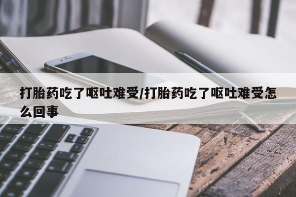 网上哪里可以买米非和米索，打胎药吃了呕吐难受/打胎药吃了呕吐难受怎么回事