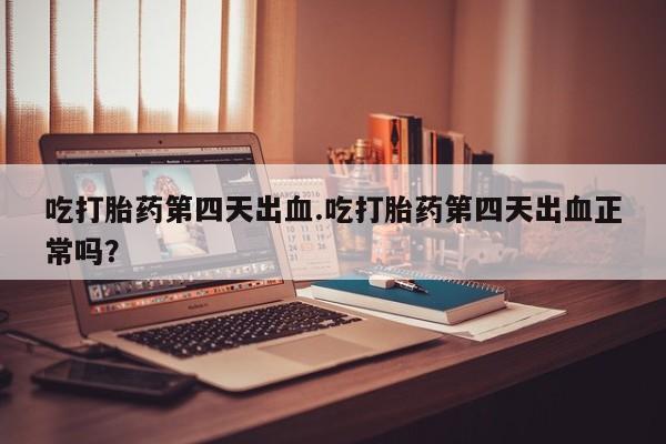 网上哪里可以买米非和米索，吃打胎药第四天出血.吃打胎药第四天出血正常吗？