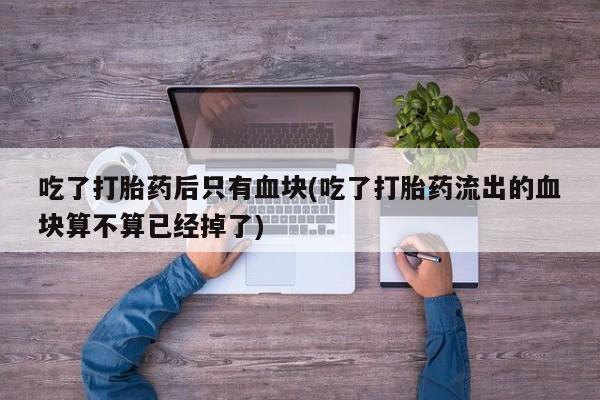 网上哪里可以买米非和米索，吃了打胎药后只有血块(吃了打胎药流出的血块算不算已经掉了)