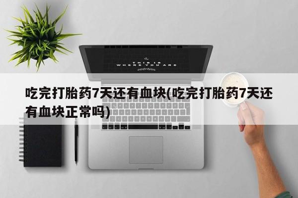 网上哪里可以买米非和米索，吃完打胎药7天还有血块(吃完打胎药7天还有血块正常吗)