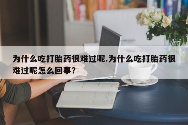 网上哪里可以买米非和米索，为什么吃打胎药很难过呢.为什么吃打胎药很难过呢怎么回事？