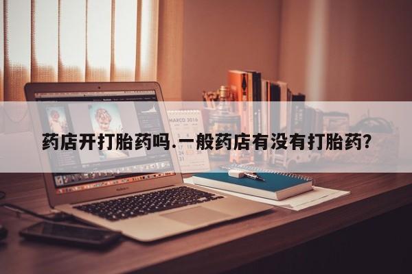 网上哪里可以买米非和米索，药店开打胎药吗.一般药店有没有打胎药？