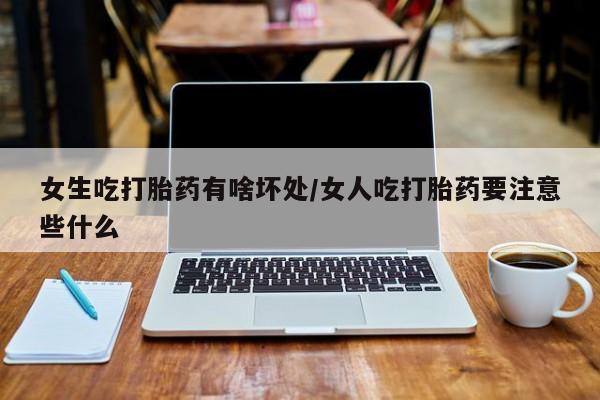 网上哪里可以买米非和米索，女生吃打胎药有啥坏处/女人吃打胎药要注意些什么