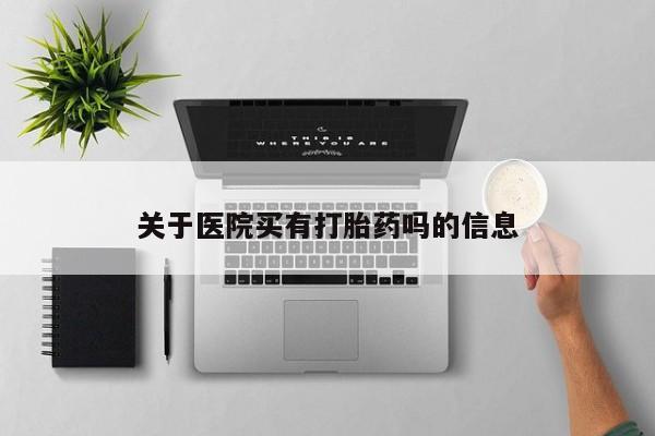 网上哪里可以买米非和米索，关于医院买有打胎药吗的信息
