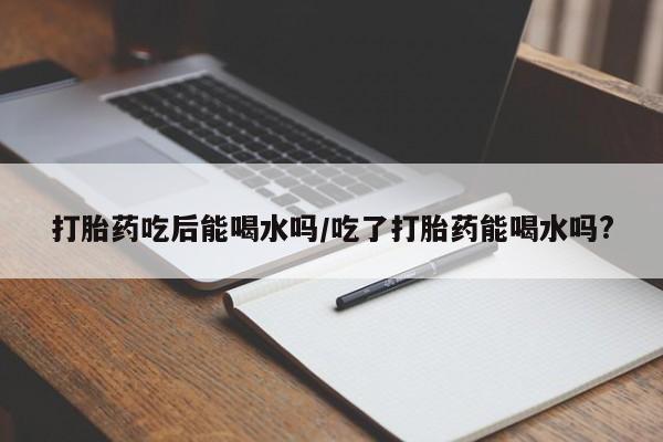 网上哪里可以买米非和米索，打胎药吃后能喝水吗/吃了打胎药能喝水吗?