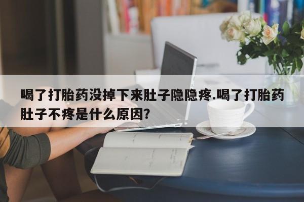 网上哪里可以买米非和米索，喝了打胎药没掉下来肚子隐隐疼.喝了打胎药肚子不疼是什么原因？