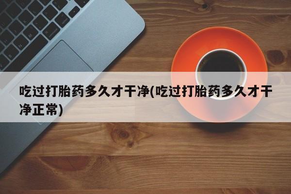 网上哪里可以买米非和米索，吃过打胎药多久才干净(吃过打胎药多久才干净正常)
