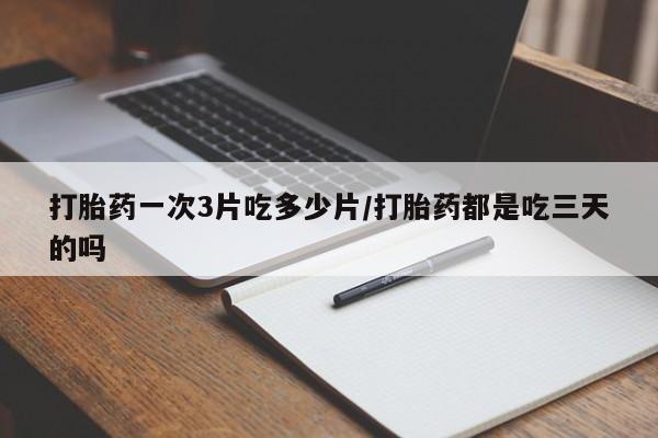 网上哪里可以买米非和米索，打胎药一次3片吃多少片/打胎药都是吃三天的吗