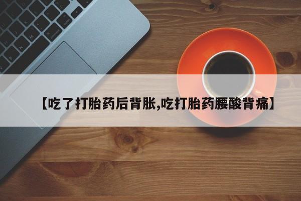 网上哪里可以买米非和米索，【吃了打胎药后背胀,吃打胎药腰酸背痛】