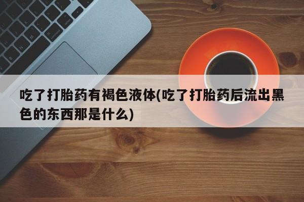 网上哪里可以买米非和米索，吃了打胎药有褐色液体(吃了打胎药后流出黑色的东西那是什么)