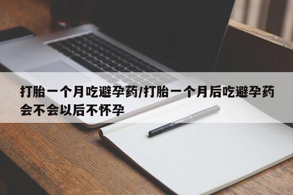 网上哪里可以买米非和米索，打胎一个月吃避孕药/打胎一个月后吃避孕药会不会以后不怀孕