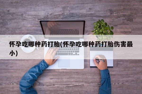 网上哪里可以买米非和米索，怀孕吃哪种药打胎(怀孕吃哪种药打胎伤害最小)