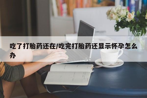 网上哪里可以买米非和米索，吃了打胎药还在/吃完打胎药还显示怀孕怎么办