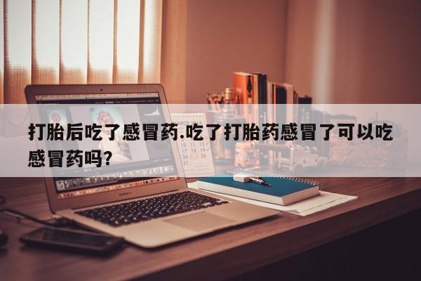 网上哪里可以买米非和米索，打胎后吃了感冒药.吃了打胎药感冒了可以吃感冒药吗？