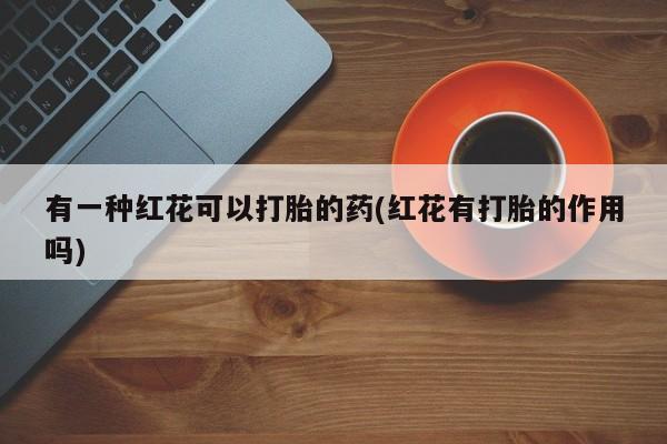 网上哪里可以买米非和米索，有一种红花可以打胎的药(红花有打胎的作用吗)