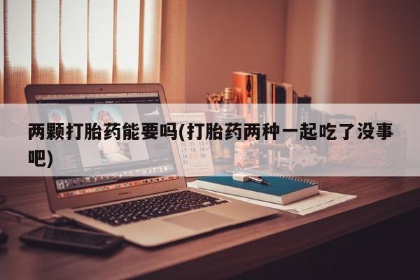 网上哪里可以买米非和米索，两颗打胎药能要吗(打胎药两种一起吃了没事吧)
