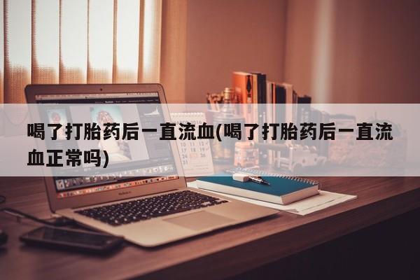 网上哪里可以买米非和米索，喝了打胎药后一直流血(喝了打胎药后一直流血正常吗)