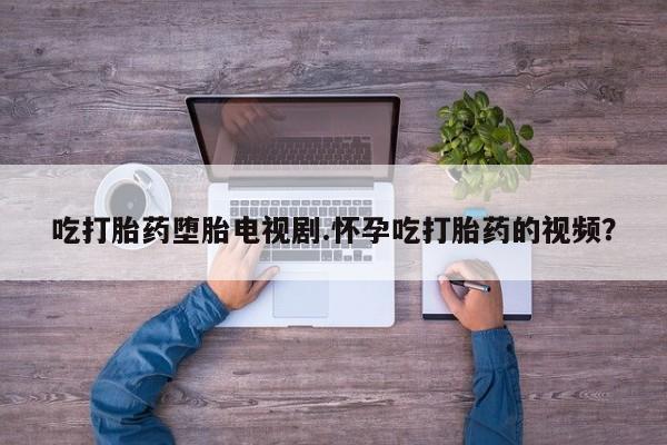 网上哪里可以买米非和米索，吃打胎药堕胎电视剧.怀孕吃打胎药的视频？