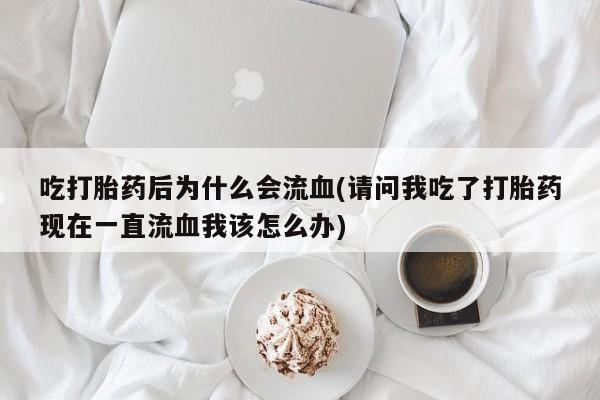 网上哪里可以买米非和米索，吃打胎药后为什么会流血(请问我吃了打胎药现在一直流血我该怎么办)