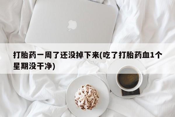 网上哪里可以买米非和米索，打胎药一周了还没掉下来(吃了打胎药血1个星期没干净)