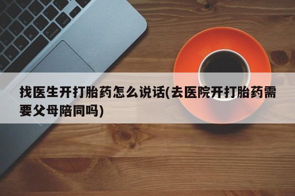 网上哪里可以买米非和米索，找医生开打胎药怎么说话(去医院开打胎药需要父母陪同吗)