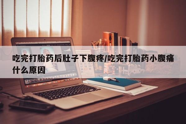 网上哪里可以买米非和米索，吃完打胎药后肚子下腹疼/吃完打胎药小腹痛什么原因