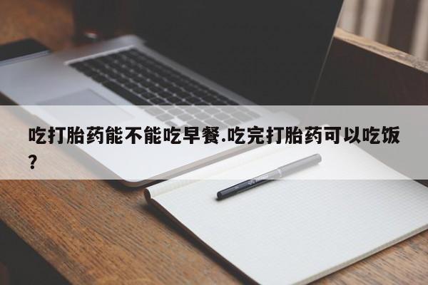 网上哪里可以买米非和米索，吃打胎药能不能吃早餐.吃完打胎药可以吃饭？