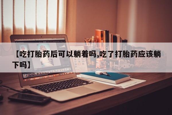 网上哪里可以买米非和米索，【吃打胎药后可以躺着吗,吃了打胎药应该躺下吗】