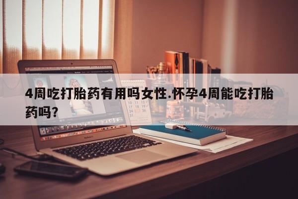 网上哪里可以买米非和米索，4周吃打胎药有用吗女性.怀孕4周能吃打胎药吗？