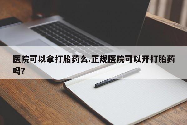 网上哪里可以买米非和米索，医院可以拿打胎药么.正规医院可以开打胎药吗？