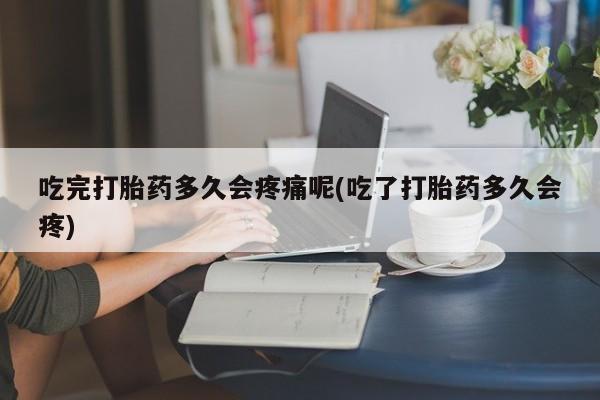 网上哪里可以买米非和米索，吃完打胎药多久会疼痛呢(吃了打胎药多久会疼)
