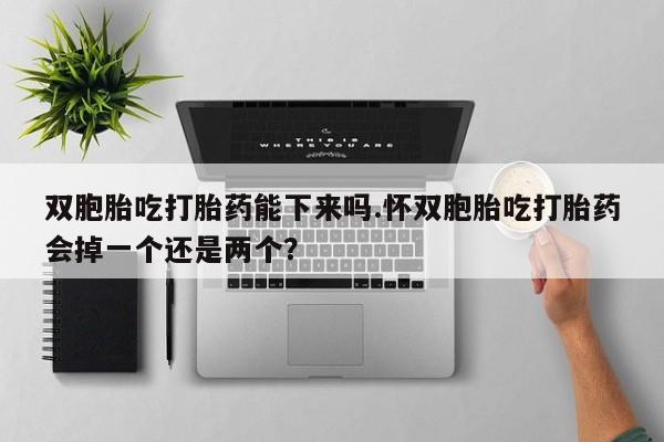 网上哪里可以买米非和米索，双胞胎吃打胎药能下来吗.怀双胞胎吃打胎药会掉一个还是两个？