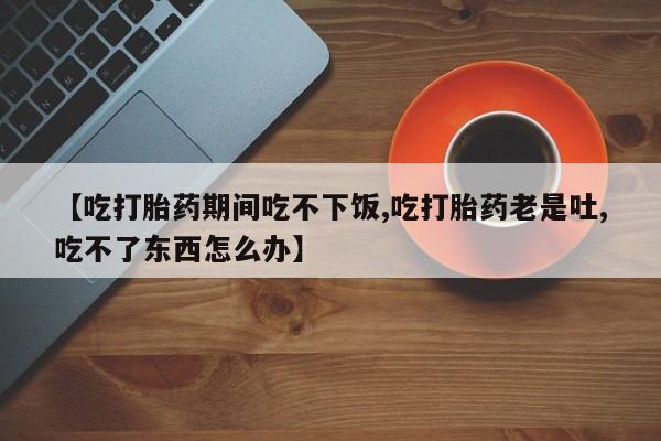 网上哪里可以买米非和米索，【吃打胎药期间吃不下饭,吃打胎药老是吐,吃不了东西怎么办】