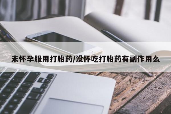 网上哪里可以买米非和米索，未怀孕服用打胎药/没怀吃打胎药有副作用么