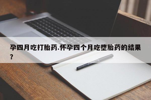 网上哪里可以买米非和米索，孕四月吃打胎药.怀孕四个月吃堕胎药的结果？
