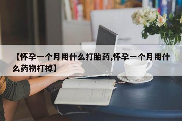网上哪里可以买米非和米索，【怀孕一个月用什么打胎药,怀孕一个月用什么药物打掉】