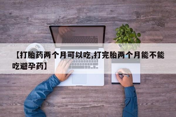 网上哪里可以买米非和米索，【打胎药两个月可以吃,打完胎两个月能不能吃避孕药】