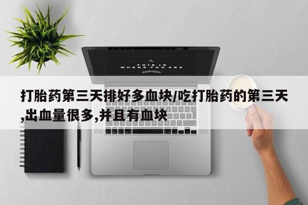 网上哪里可以买米非和米索，打胎药第三天排好多血块/吃打胎药的第三天,出血量很多,并且有血块