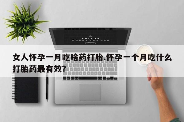 网上哪里可以买米非和米索，女人怀孕一月吃啥药打胎.怀孕一个月吃什么打胎药最有效？