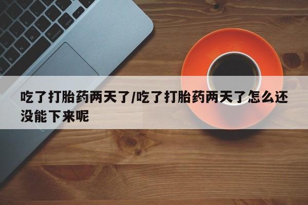 网上哪里可以买米非和米索，吃了打胎药两天了/吃了打胎药两天了怎么还没能下来呢