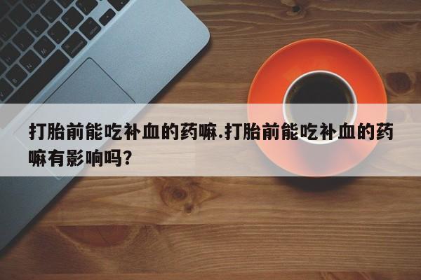 网上哪里可以买米非和米索，打胎前能吃补血的药嘛.打胎前能吃补血的药嘛有影响吗？
