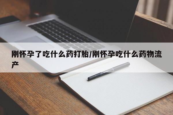 网上哪里可以买米非和米索，刚怀孕了吃什么药打胎/刚怀孕吃什么药物流产